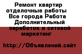 Ремонт квартир, отделочные работы. - Все города Работа » Дополнительный заработок и сетевой маркетинг   